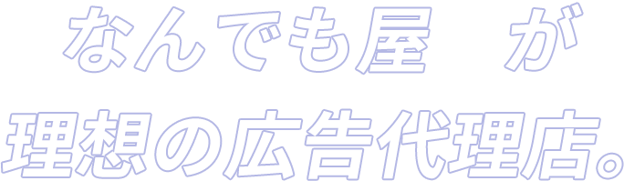  なんでも屋が理想の広告代理店。